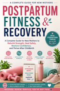 Postpartum Recovery & Fitness — A Complete Guide for New Mothers to Rebuild Strength, Heal Safely, Restore Confidence, and Thrive After Childbirth